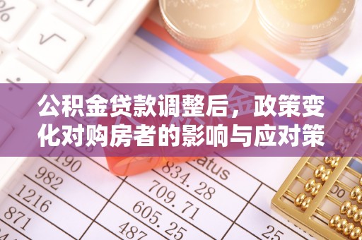 东丰公积金贷款调整后，政策变化对购房者的影响与应对策略