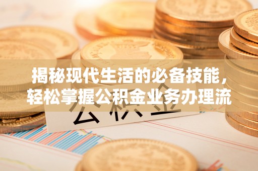 东丰揭秘现代生活的必备技能，轻松掌握公积金业务办理流程
