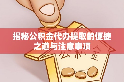 东丰揭秘公积金代办提取的便捷之道与注意事项