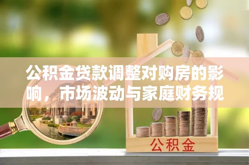 东丰公积金贷款调整对购房的影响，市场波动与家庭财务规划