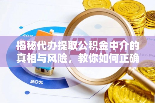 东丰揭秘代办提取公积金中介的真相与风险，教你如何正确操作
