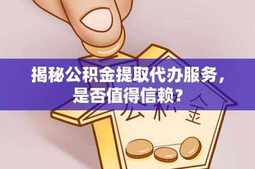 东丰揭秘公积金提取代办服务，是否值得信赖？