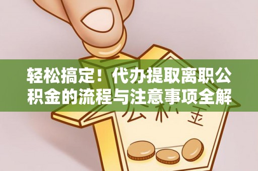 东丰轻松搞定！代办提取离职公积金的流程与注意事项全解析
