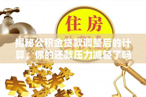东丰揭秘公积金贷款调整后的计算，你的还款压力减轻了吗？