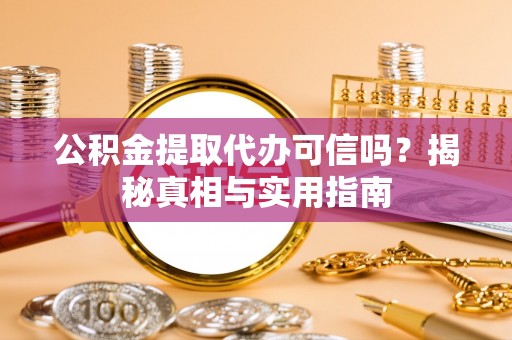 东丰公积金提取代办可信吗？揭秘真相与实用指南