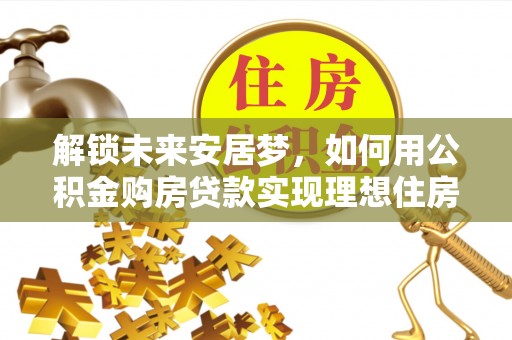 东丰解锁未来安居梦，如何用公积金购房贷款实现理想住房计划