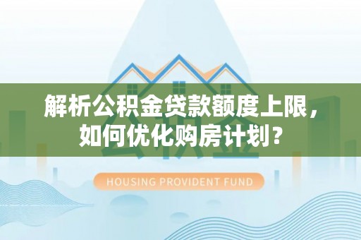东丰解析公积金贷款额度上限，如何优化购房计划？