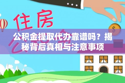 东丰公积金提取代办靠谱吗？揭秘背后真相与注意事项