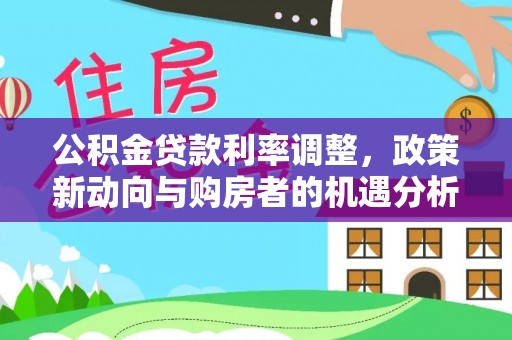 东丰公积金贷款利率调整，政策新动向与购房者的机遇分析