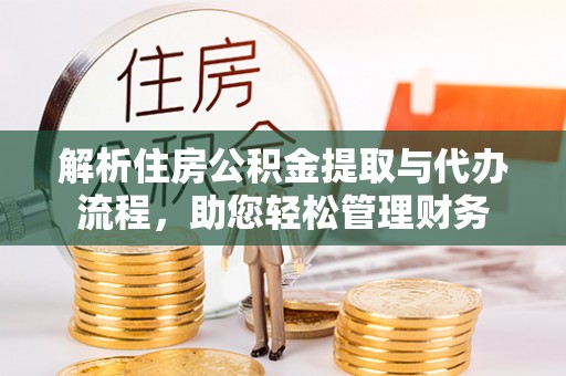 东丰解析住房公积金提取与代办流程，助您轻松管理财务
