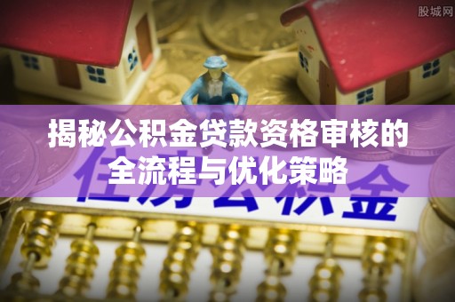 东丰揭秘公积金贷款资格审核的全流程与优化策略