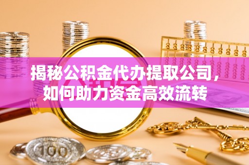 东丰揭秘公积金代办提取公司，如何助力资金高效流转