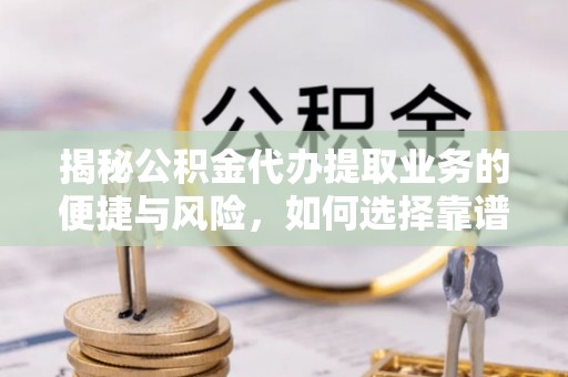 东丰揭秘公积金代办提取业务的便捷与风险，如何选择靠谱服务？
