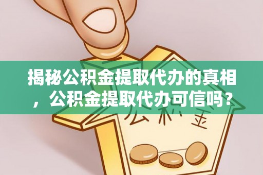 东丰揭秘公积金提取代办的真相，公积金提取代办可信吗？
