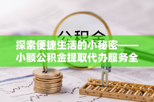 东丰探索便捷生活的小秘密——小额公积金提取代办服务全解析