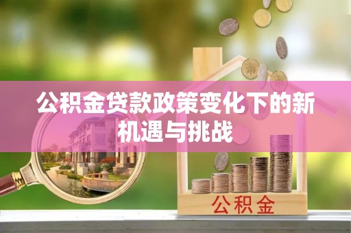 东丰公积金贷款政策变化下的新机遇与挑战