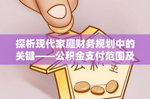东丰探析现代家庭财务规划中的关键——公积金支付范围及其影响