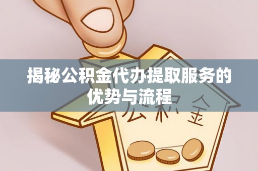 东丰揭秘公积金代办提取服务的优势与流程
