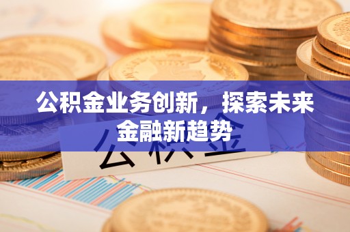 东丰公积金业务创新，探索未来金融新趋势