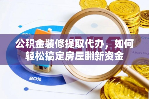 东丰公积金装修提取代办，如何轻松搞定房屋翻新资金