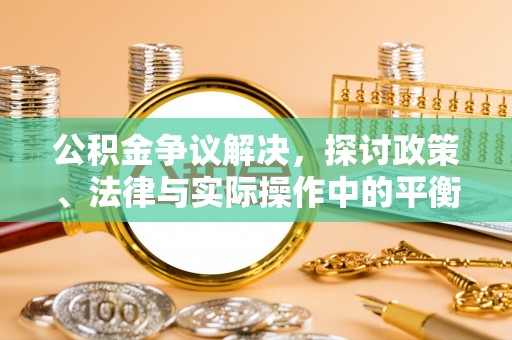 东丰公积金争议解决，探讨政策、法律与实际操作中的平衡之道