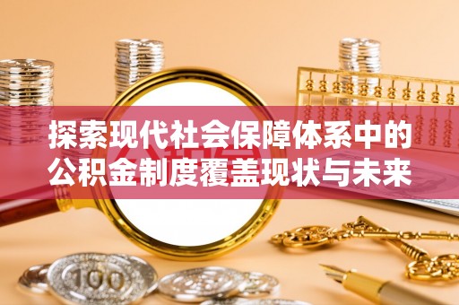 东丰探索现代社会保障体系中的公积金制度覆盖现状与未来