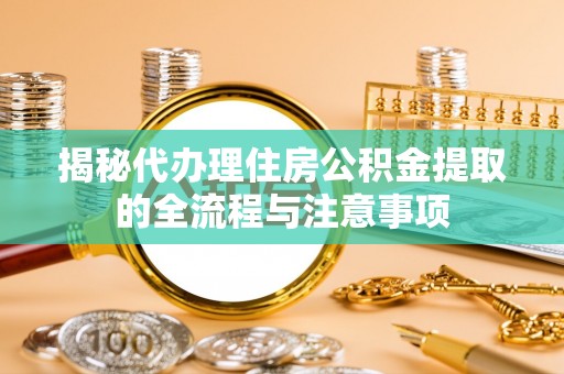 东丰揭秘代办理住房公积金提取的全流程与注意事项