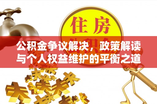 东丰公积金争议解决，政策解读与个人权益维护的平衡之道