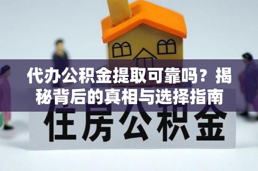 东丰代办公积金提取可靠吗？揭秘背后的真相与选择指南