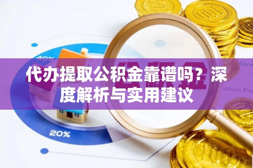 东丰代办提取公积金靠谱吗？深度解析与实用建议