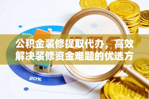 东丰公积金装修提取代办，高效解决装修资金难题的优选方案