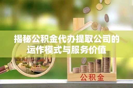 东丰揭秘公积金代办提取公司的运作模式与服务价值