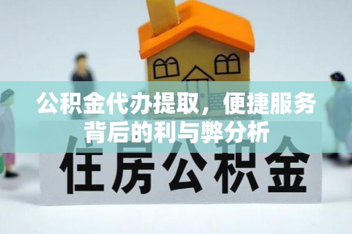 东丰公积金代办提取，便捷服务背后的利与弊分析