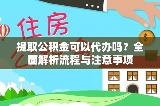 东丰提取公积金可以代办吗？全面解析流程与注意事项