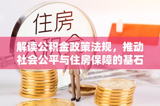 东丰解读公积金政策法规，推动社会公平与住房保障的基石