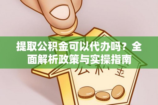 东丰提取公积金可以代办吗？全面解析政策与实操指南
