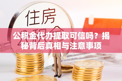 东丰公积金代办提取可信吗？揭秘背后真相与注意事项