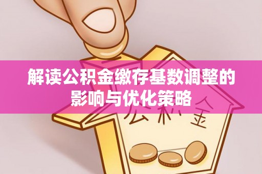 东丰解读公积金缴存基数调整的影响与优化策略
