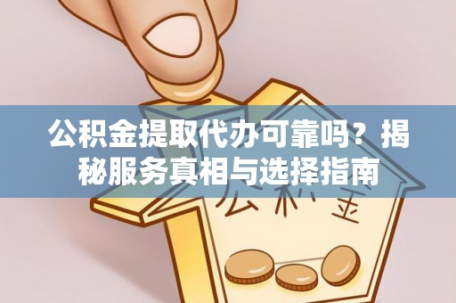 东丰公积金提取代办可靠吗？揭秘服务真相与选择指南