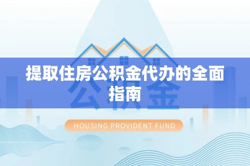 东丰提取住房公积金代办的全面指南