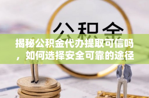 东丰揭秘公积金代办提取可信吗，如何选择安全可靠的途径