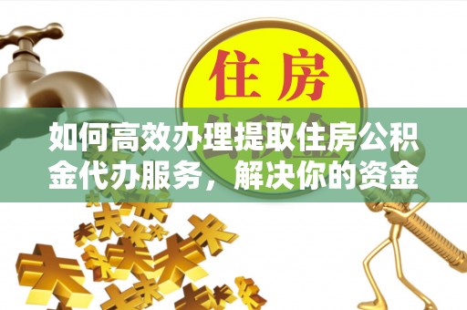 东丰如何高效办理提取住房公积金代办服务，解决你的资金需求