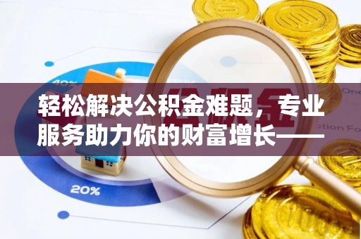 东丰轻松解决公积金难题，专业服务助力你的财富增长——代办公积金提取