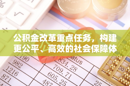 东丰公积金改革重点任务，构建更公平、高效的社会保障体系