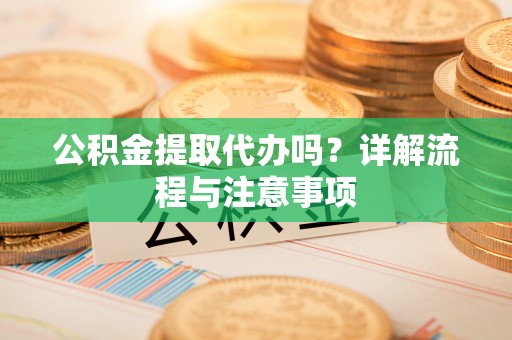 东丰公积金提取代办吗？详解流程与注意事项