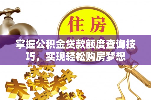 东丰掌握公积金贷款额度查询技巧，实现轻松购房梦想