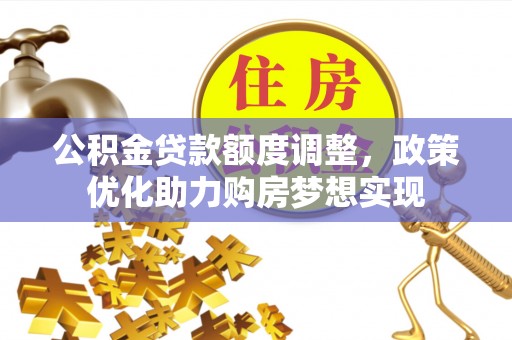 东丰公积金贷款额度调整，政策优化助力购房梦想实现