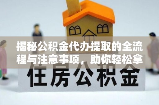 东丰揭秘公积金代办提取的全流程与注意事项，助你轻松拿回属于自己的钱