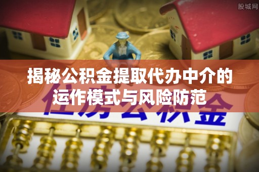 东丰揭秘公积金提取代办中介的运作模式与风险防范