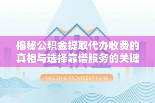 东丰揭秘公积金提取代办收费的真相与选择靠谱服务的关键